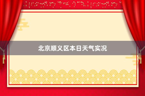 北京顺义区本日天气实况