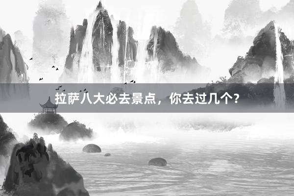 拉萨八大必去景点，你去过几个？