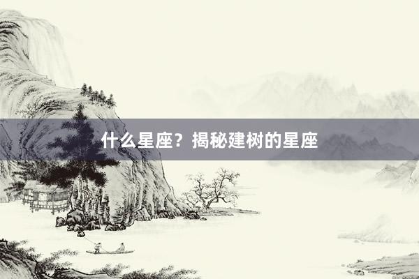 什么星座？揭秘建树的星座