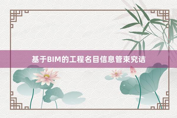 基于BIM的工程名目信息管束究诘