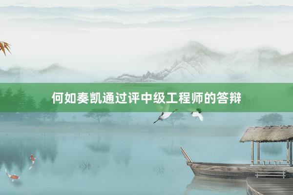 何如奏凯通过评中级工程师的答辩