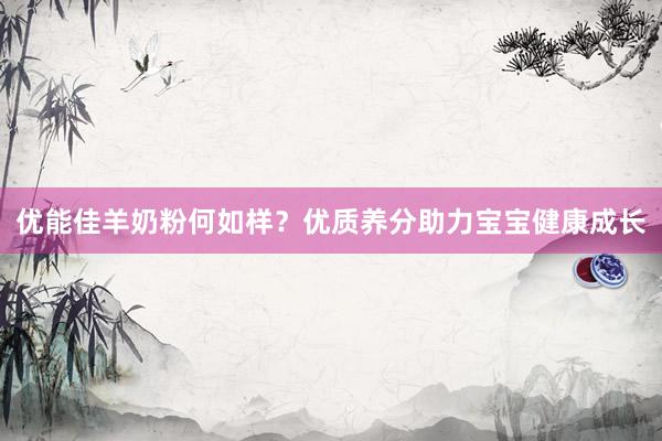 优能佳羊奶粉何如样？优质养分助力宝宝健康成长