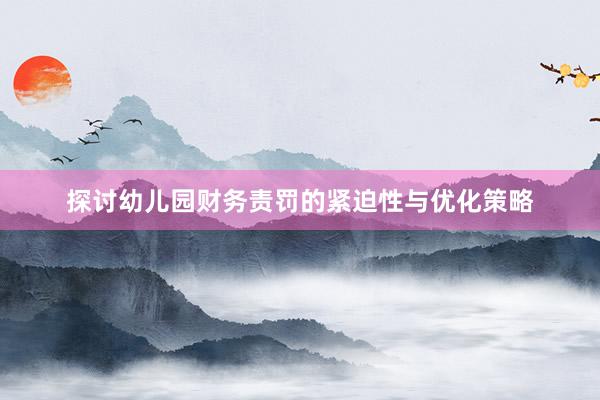 探讨幼儿园财务责罚的紧迫性与优化策略