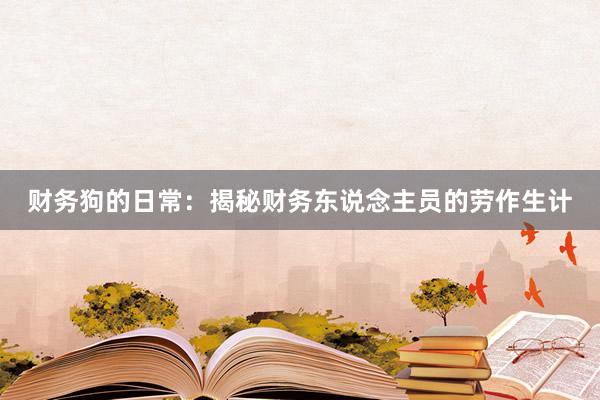 财务狗的日常：揭秘财务东说念主员的劳作生计