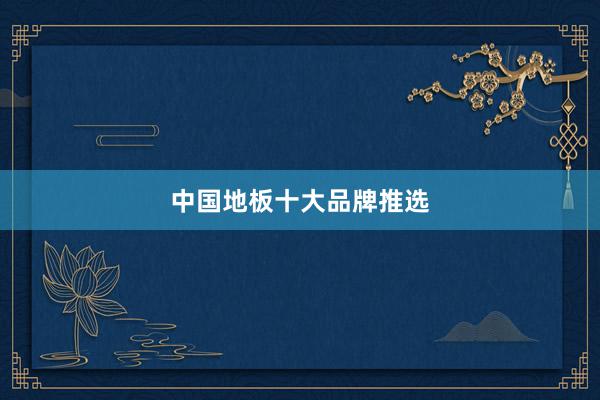 中国地板十大品牌推选