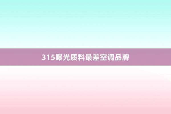 315曝光质料最差空调品牌