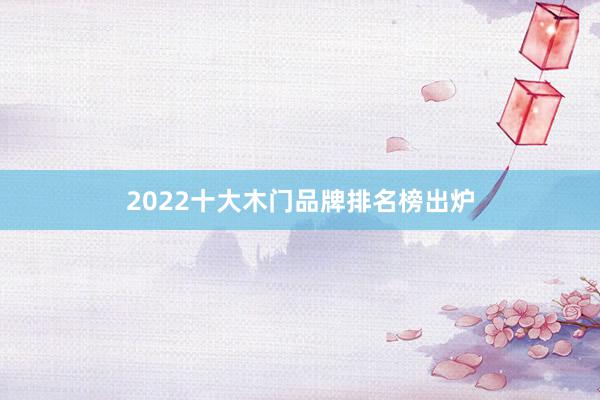 2022十大木门品牌排名榜出炉