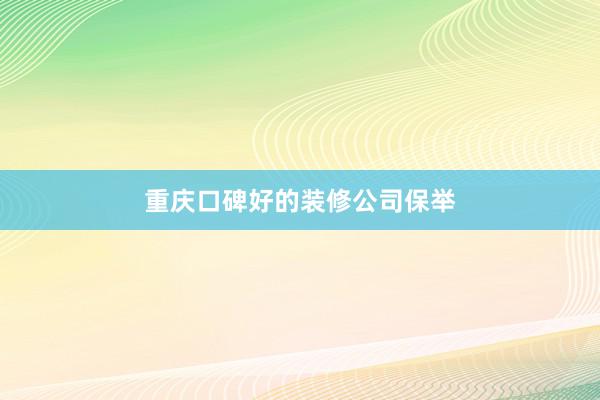 重庆口碑好的装修公司保举