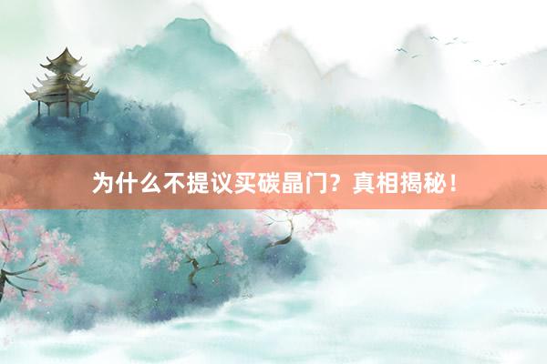 为什么不提议买碳晶门？真相揭秘！