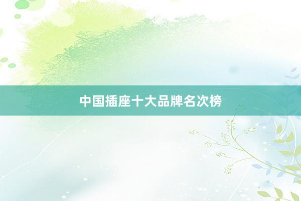 中国插座十大品牌名次榜