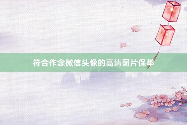 符合作念微信头像的高清图片保举