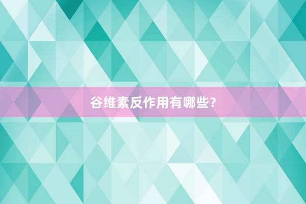谷维素反作用有哪些？